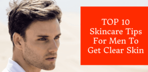 TOP 10 Skincare Tips For Men To Get Clear Skin