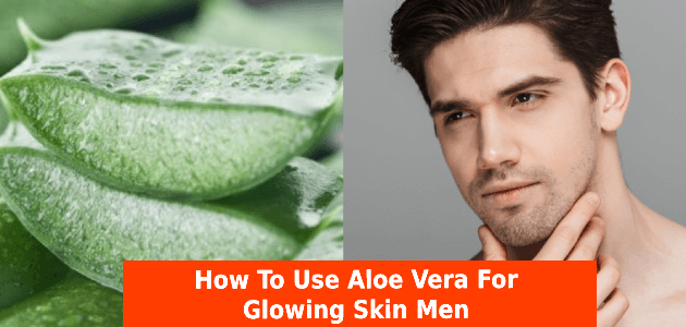 Aloe vera for glowing skin men
